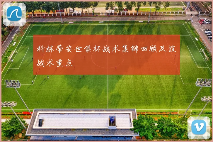 科林蒂安世俱杯战术集锦回顾及技战术重点