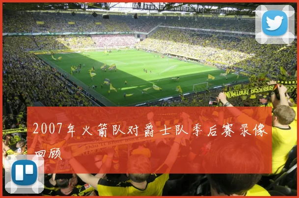 2007年火箭队对爵士队季后赛录像回顾