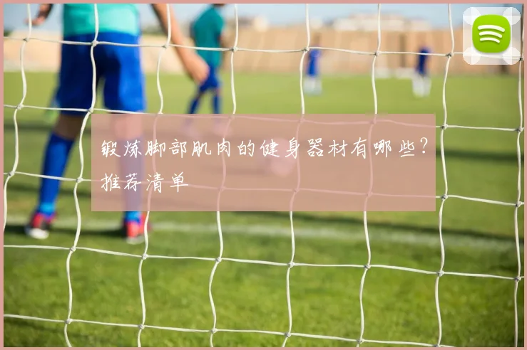 锻炼脚部肌肉的健身器材有哪些？推荐清单