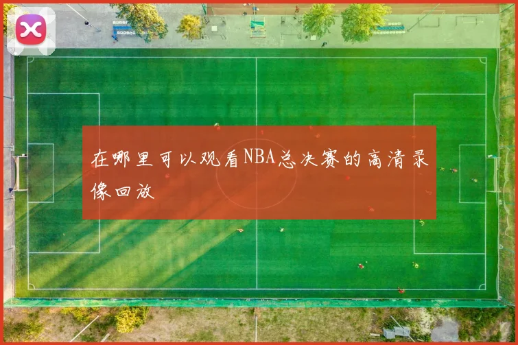 在哪里可以观看NBA总决赛的高清录像回放