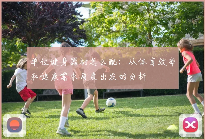 单位健身器材怎么配：从体育效率和健康需求角度出发的分析