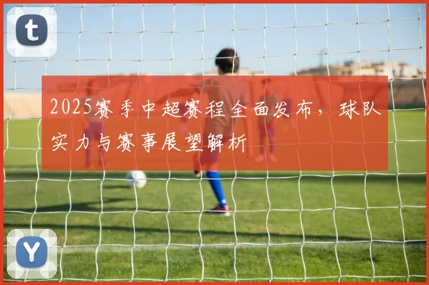 2025赛季中超赛程全面发布,球队实力与赛事展望解析