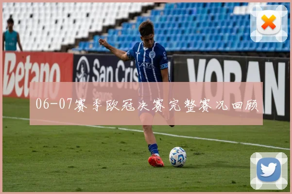06-07赛季欧冠决赛完整赛况回顾