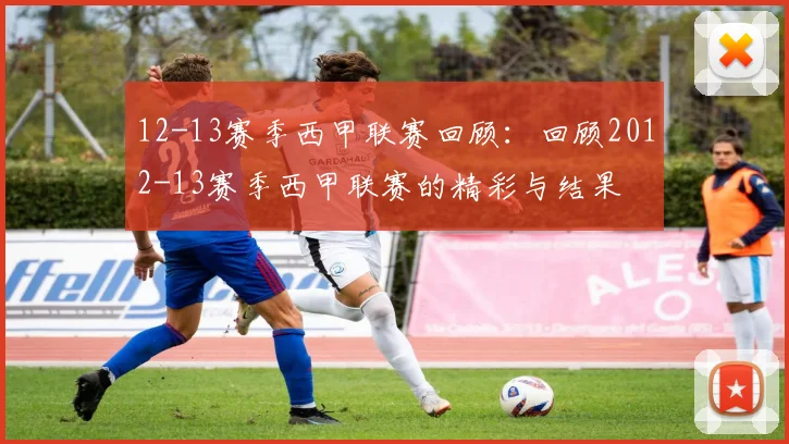 12-13赛季西甲联赛回顾:回顾2012-13赛季西甲联赛的精彩与结果