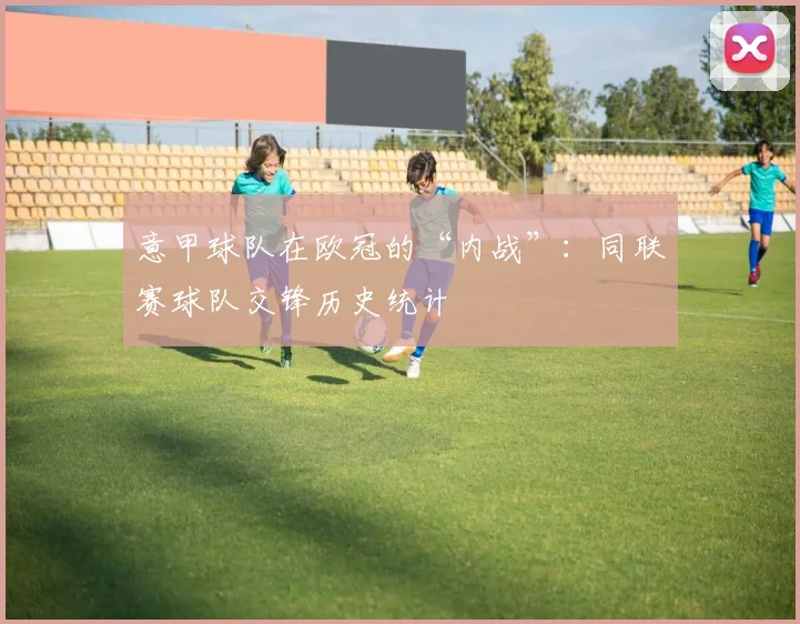 意甲球队在欧冠的“内战”：同联赛球队交锋历史统计